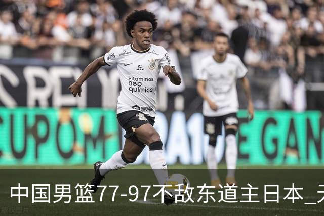 中国男篮77-97不敌东道主日本 无缘亚运会男篮决赛